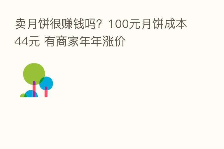 卖月饼很赚前吗？100元月饼成本44元 有商家年年涨价