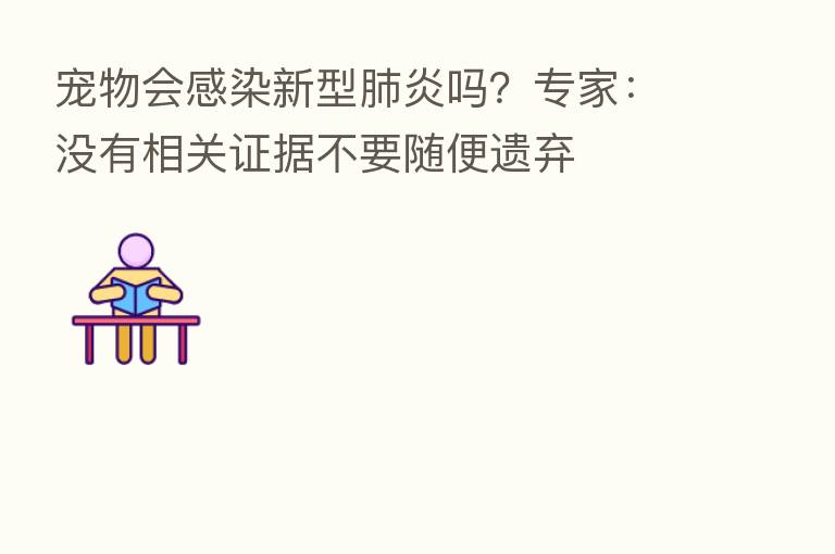 宠物会感染新型肺炎吗?专家:没有相关证据不要随便遗弃