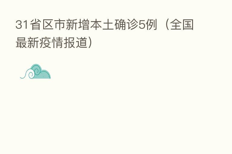 31省区市新增本土确诊5例(全国新 疫情报道)