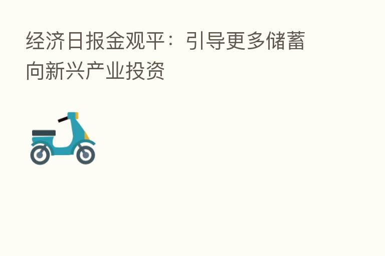 经济日报金观平：引导更多储蓄向新兴产业投资