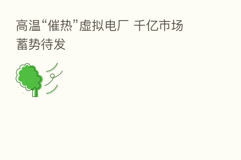 高温“催热”虚拟电厂 千亿市场蓄势待发