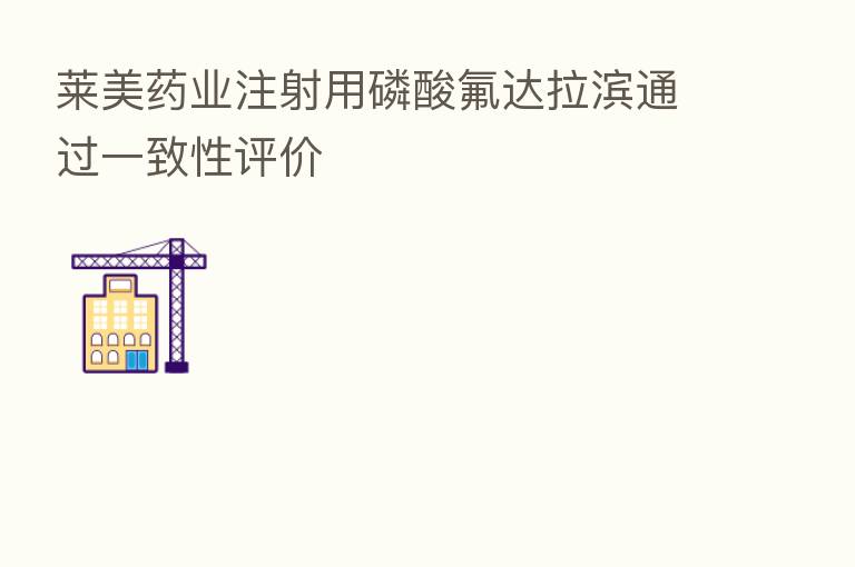 莱美药业注射用磷酸氟达拉滨通过一致性评价