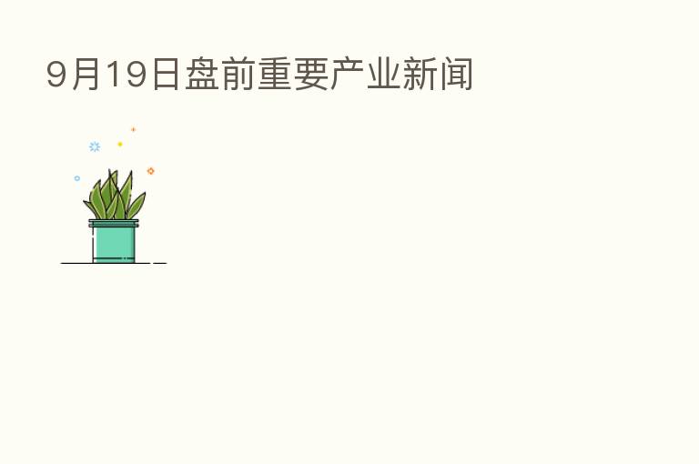 9月19日盘前重要产业新闻
