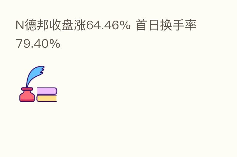 N德邦收盘涨64.46% 首日换手率79.40%