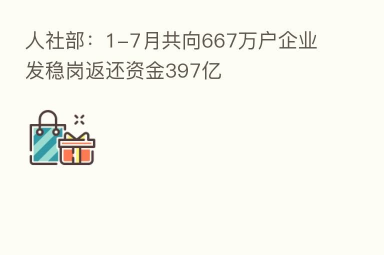 人社部:1-7月共向667万户企业发稳岗返还资金397亿