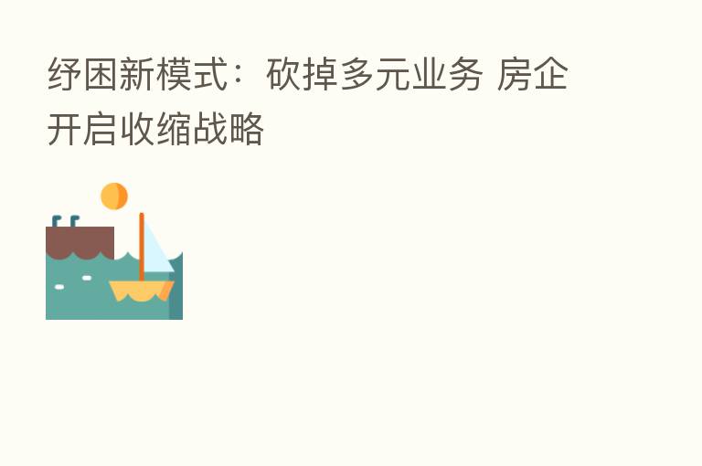 纾困新模式:砍掉多元业务 房企开启收缩战略
