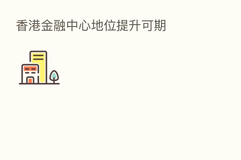 香港金融中心地位提升可期