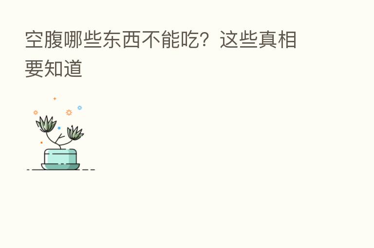 空腹哪些东西不能吃？这些真相要知道