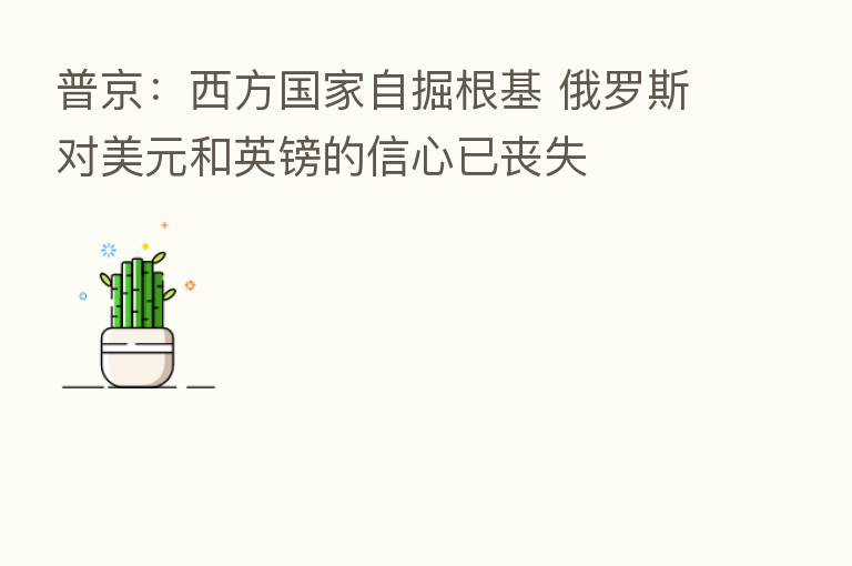 普京：西方国家自掘根基 俄罗斯对美元和英镑的信心已丧失