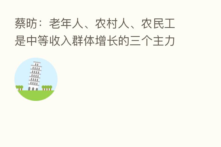 蔡昉:老年人、农村人、农民工是中等收入群体增长的三个主力军