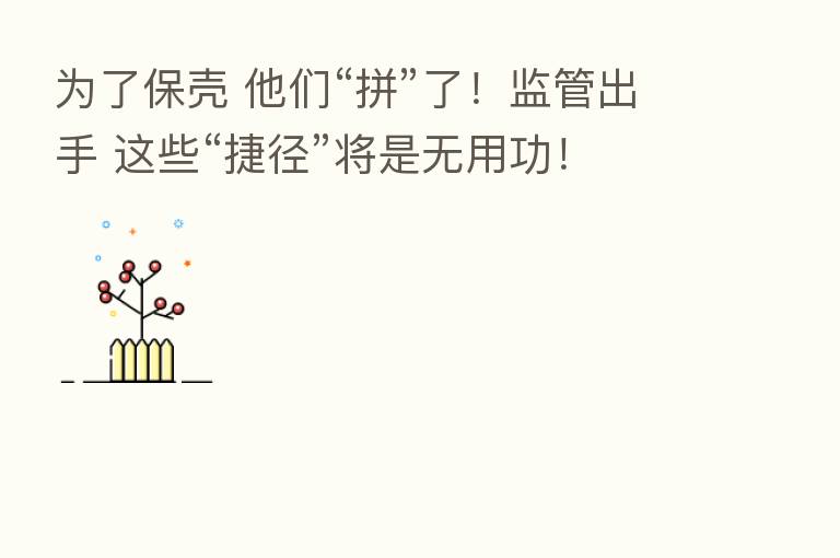 为了保壳 他们“拼”了！监管出手 这些“捷径”将是无用功！