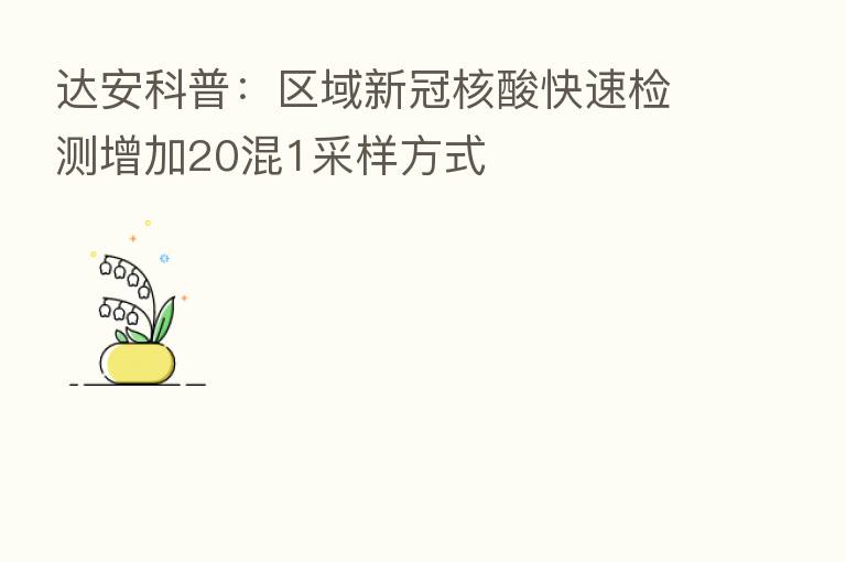 达安科普：区域新冠核酸快速检测增加20混1采样方式