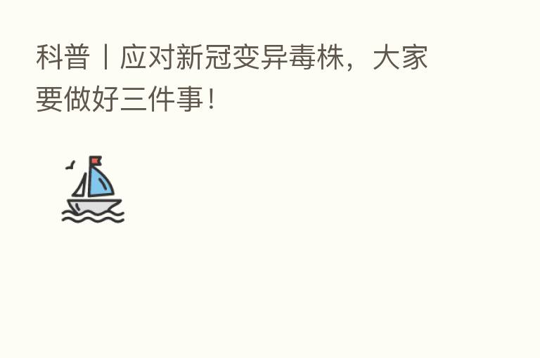 科普丨应对新冠变异毒株,大家要做好三件事!