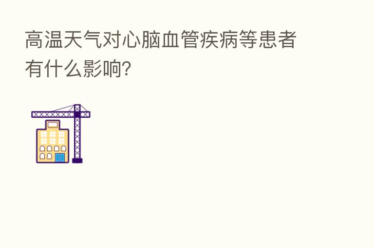 高温天气对心脑血管疾病等患者有什么影响？