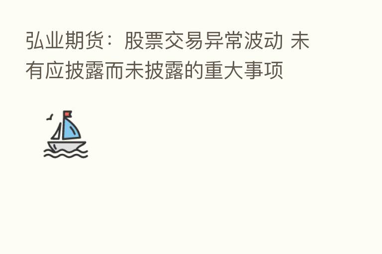 弘业期货:股票交易异常波动 未有应披露而未披露的重大事项
