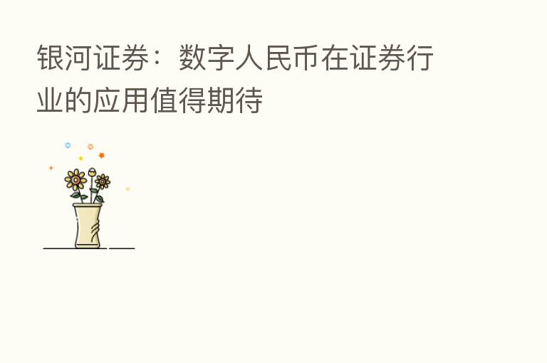 银河证券:数字人民币在证券行业的应用值得期待