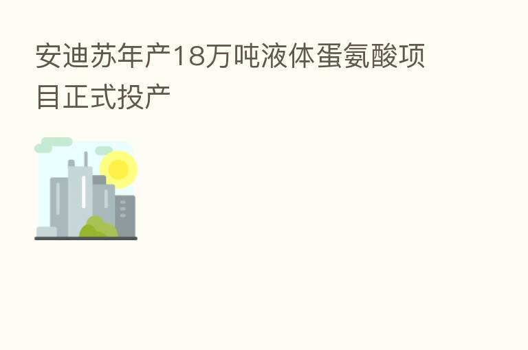 安迪苏年产18万吨液体蛋氨酸项目正式投产