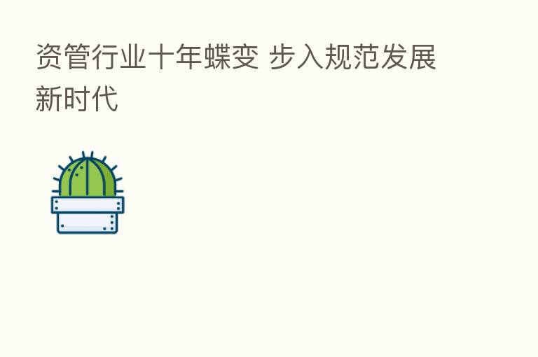 资管行业十年蝶变 步入规范发展新时代
