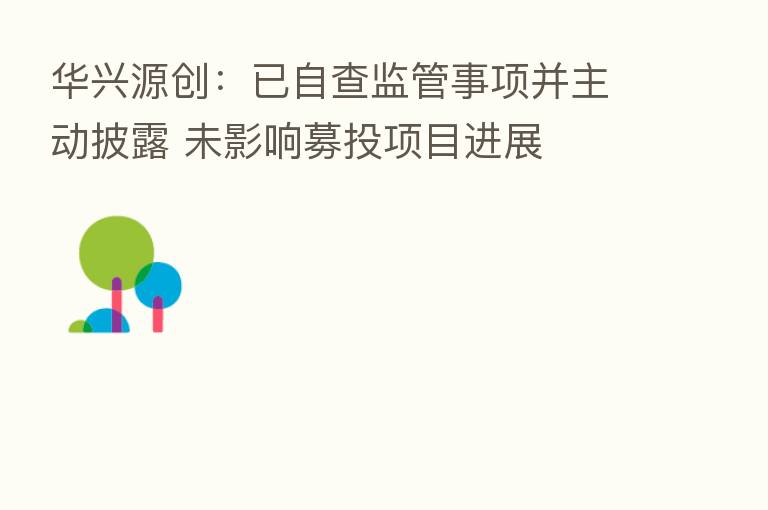 华兴源创:已自查监管事项并主动披露 未影响募投项目进展