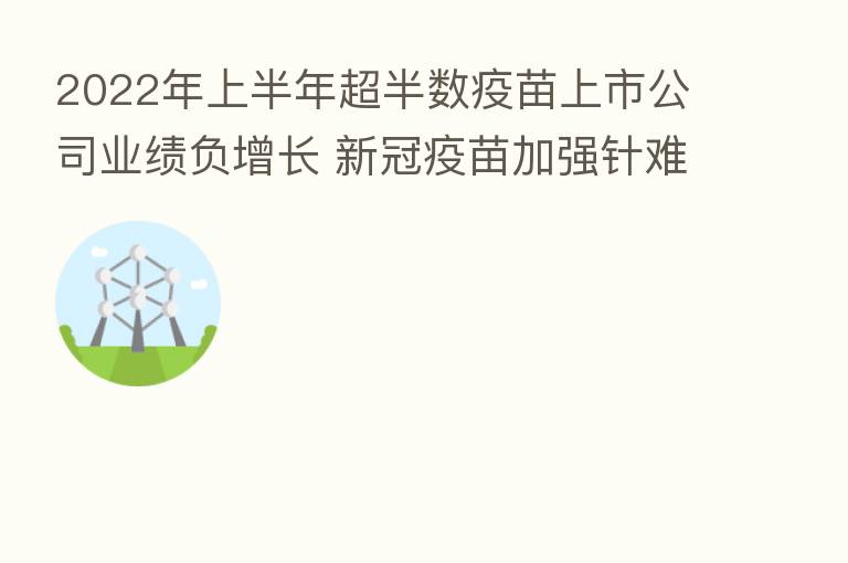 2022年上半年超半数疫苗上市公司业绩负增长 新冠疫苗加强针难带动业绩