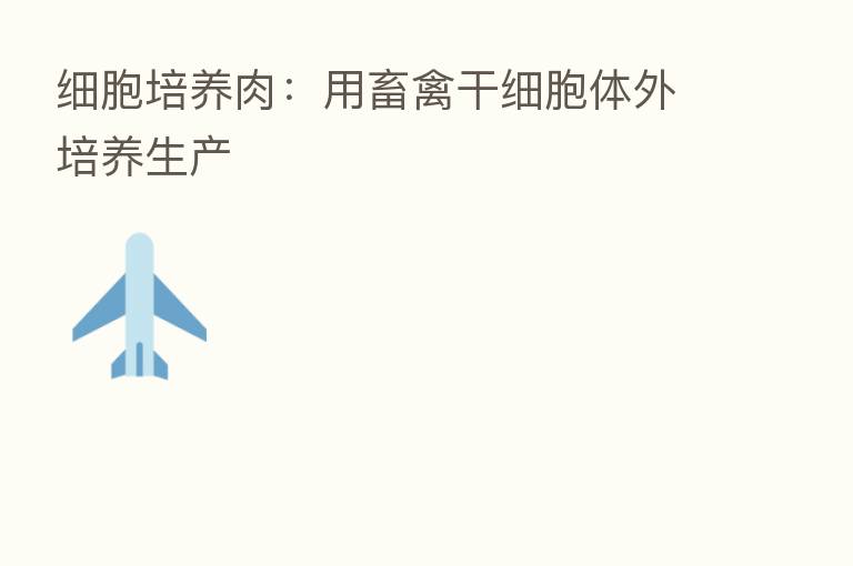 细胞培养肉：用畜禽干细胞体外培养生产