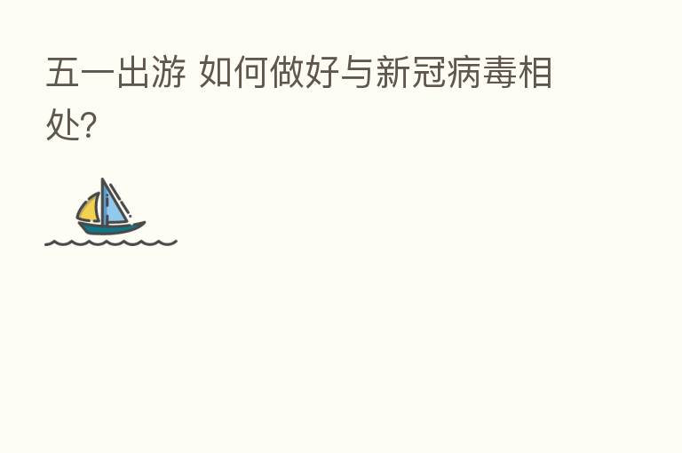 五一出游 如何做好与新冠病毒相处？