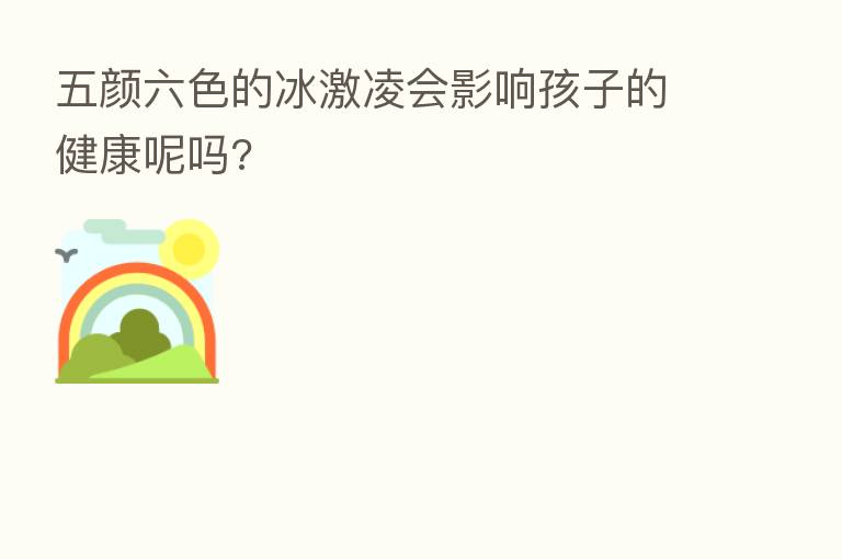 五颜六色的冰激凌会影响孩子的健康呢吗?
