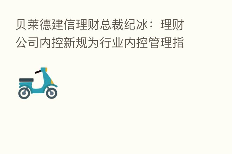 贝莱德建信理财总裁纪冰：理财公司内控新规为行业内控管理指明了方向和路径