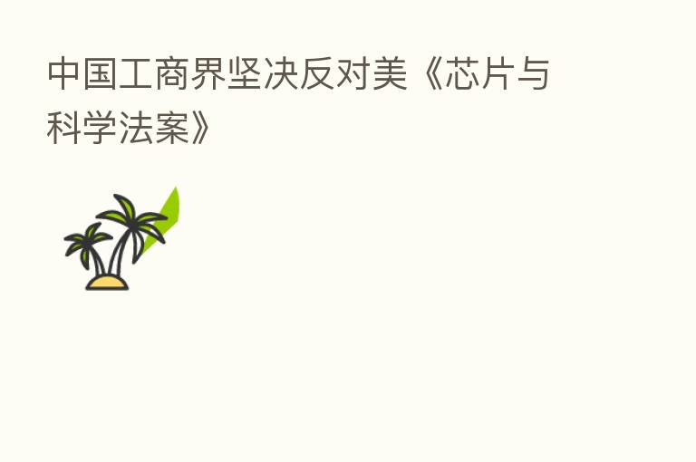 中国工商界坚决反对美《芯片与科学法案》