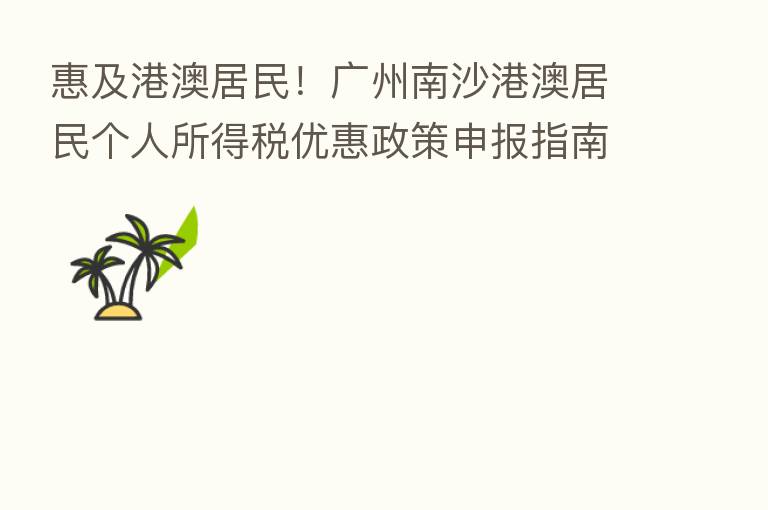 惠及港澳居民!广州南沙港澳居民个人所得税优惠政策申报指南即将出台