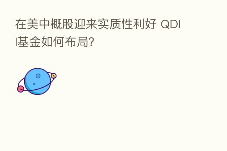 在美中概股迎来实质性利好 QDII基金如何布局?