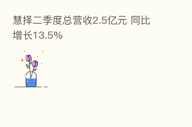 慧择二季度总营收2.5亿元 同比增长13.5%