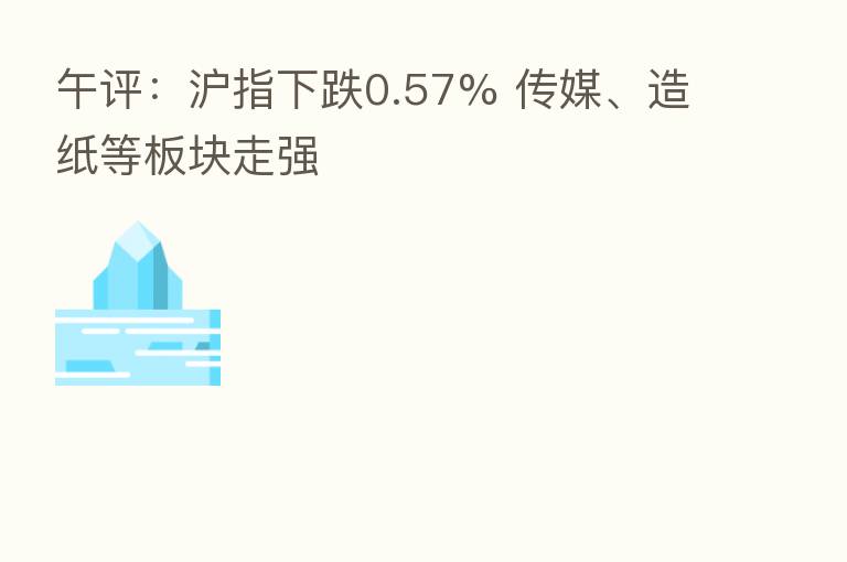 午评：沪指下跌0.57% 传媒、造纸等板块走强