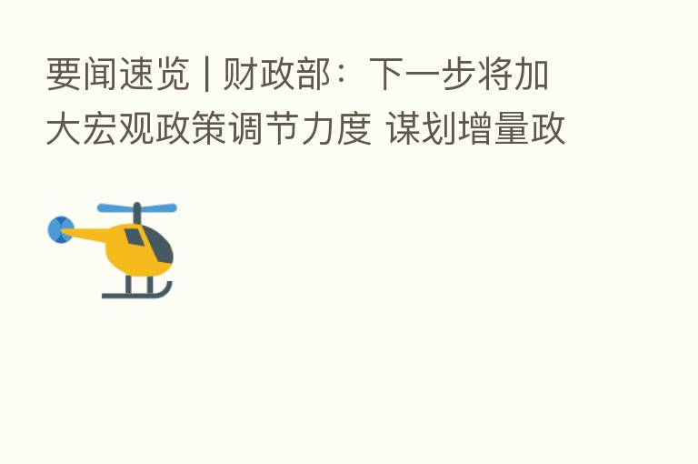 要闻速览 | 财政部:下一步将加大宏观政策调节力度 谋划增量政策工具
