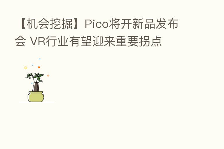 【机会挖掘】Pico将开新品发布会 VR行业有望迎来重要拐点