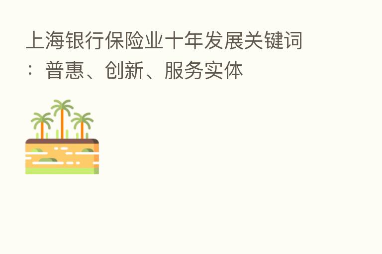 上海银行      业十年发展关键词：普惠、创新、服务实体