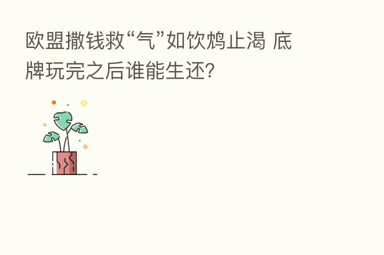 欧盟撒前救“气”如饮鸩止渴 底牌玩完之后谁能生还？