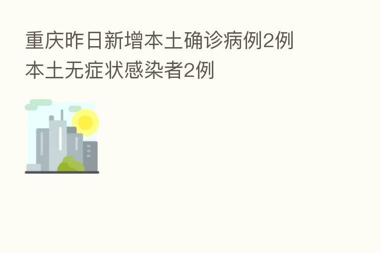 重庆昨日新增本土确诊病例2例 本土无症状感染者2例