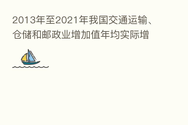 2013年至2021年我国交通运输、仓储和邮政业增加值年均实际增长6.9%