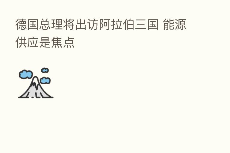 德国总理将出访 三国 能源供应是焦点