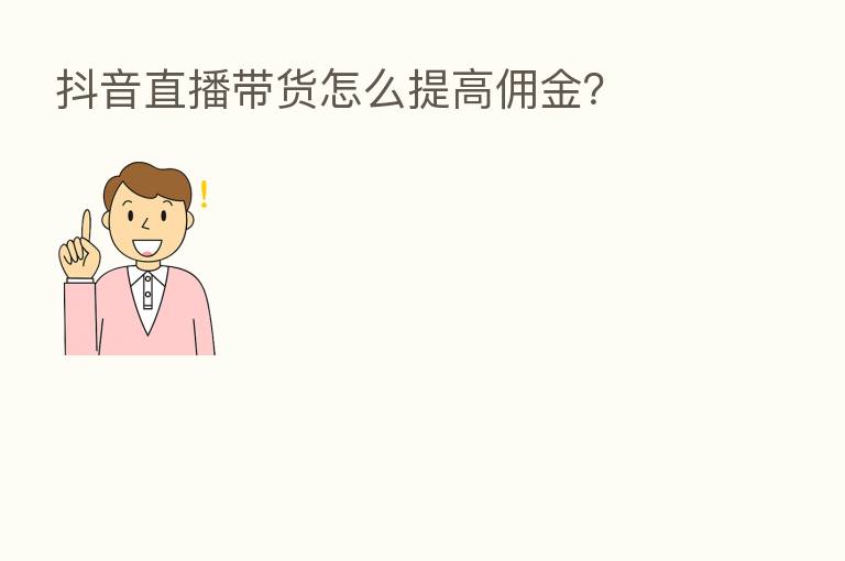 抖音直播带货怎么提高佣金?