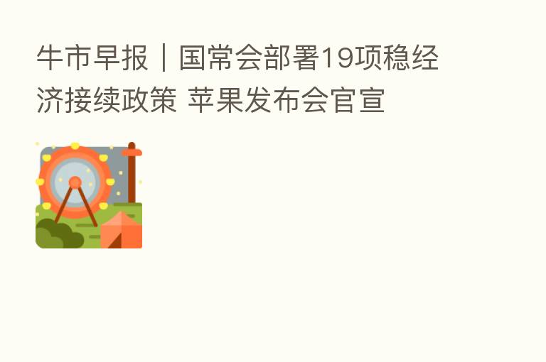 牛市早报｜国常会部署19项稳经济接续政策 苹果发布会官宣