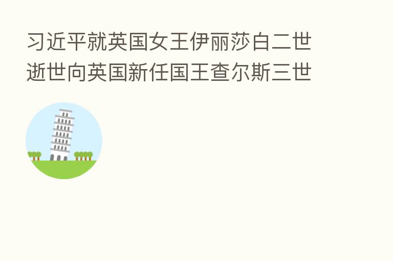 就英国女王伊丽莎白二世逝世向英国新任国王查尔斯三世致唁电