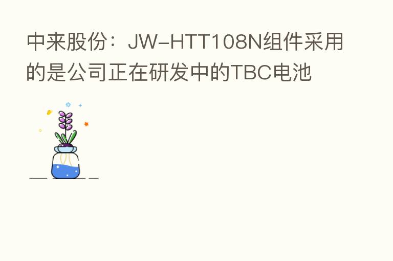 中来股份：JW-HTT108N组件采用的是公司正在研发中的TBC电池 尚未实现量产