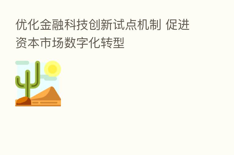 优化金融科技创新试点机制 促进资本市场数字化转型