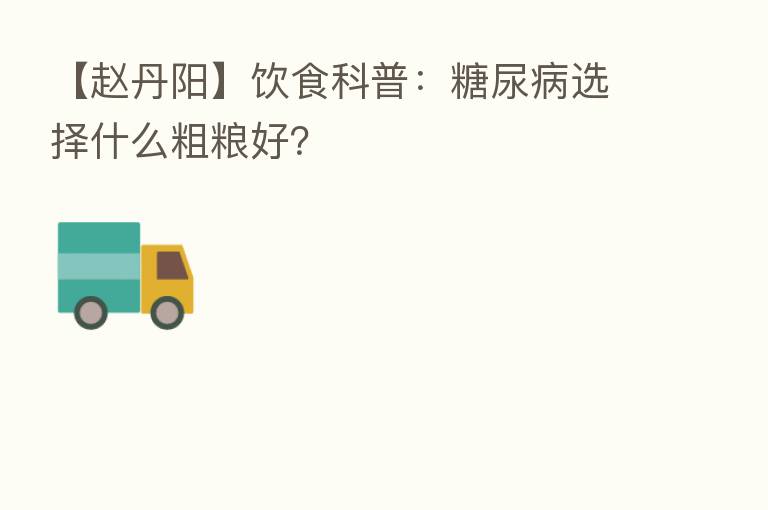 【赵丹阳】饮食科普：糖尿病选择什么粗粮好？