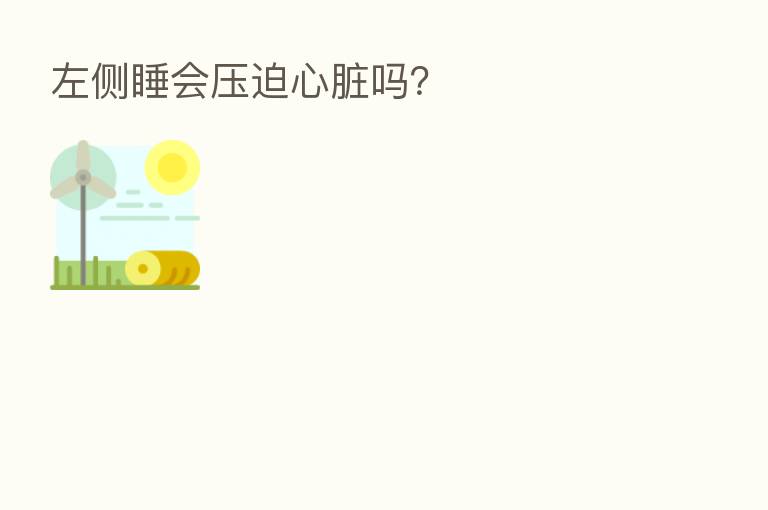 左侧睡会压迫心脏吗?