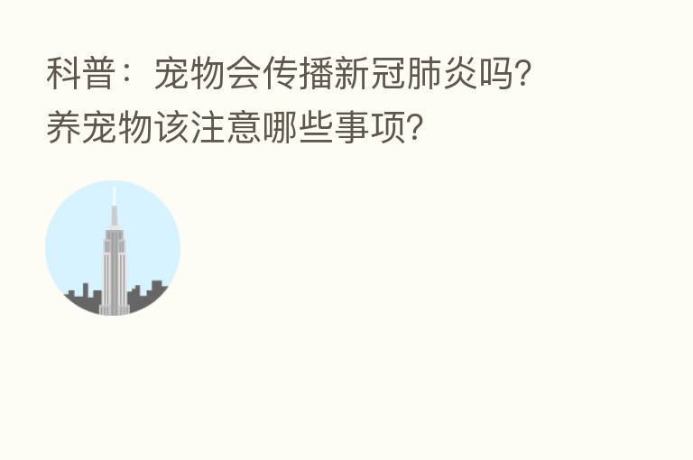 科普:宠物会传播新冠肺炎吗?养宠物该注意哪些事项?