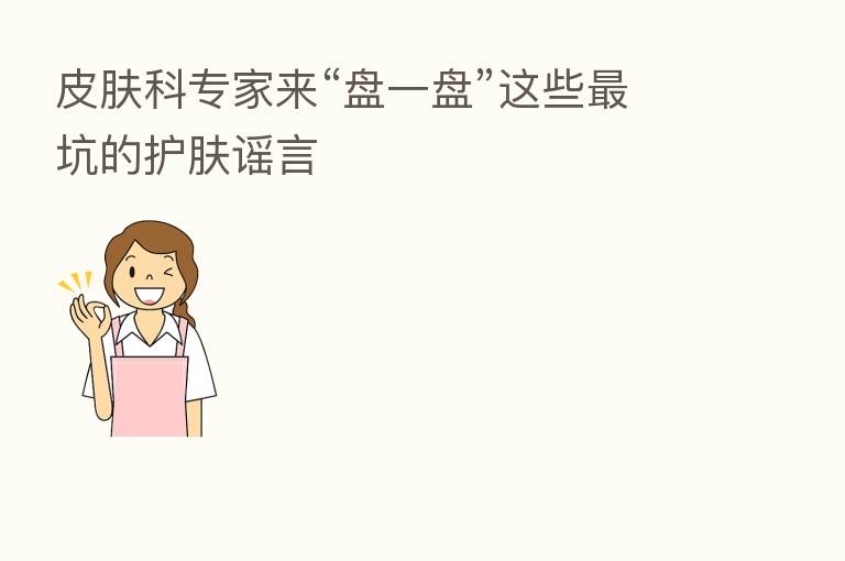 皮肤科专家来“盘一盘”这些 坑的护肤谣言