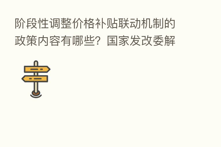 阶段性调整价格补贴联动机制的政策内容有哪些？国家发改委解答